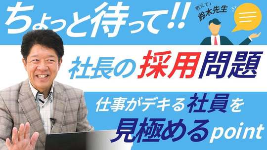 【 社長、ちょっと待ってください！】失敗しない採用にするための仕事がデキる社員を見極めるpointとは？